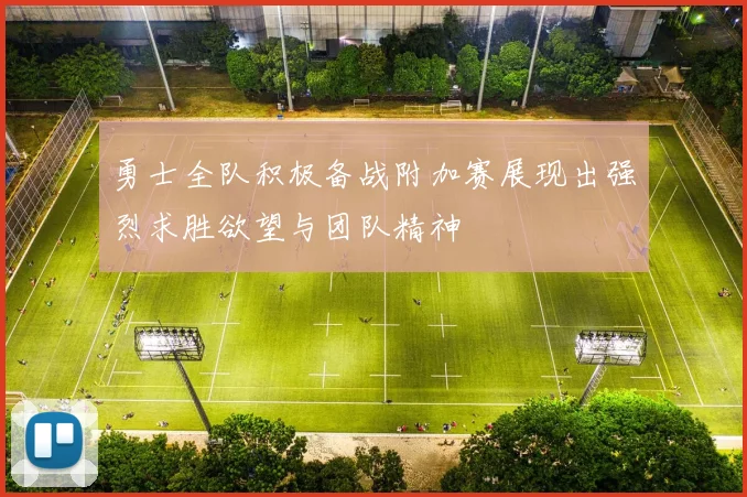 勇士全队积极备战附加赛展现出强烈求胜欲望与团队精神