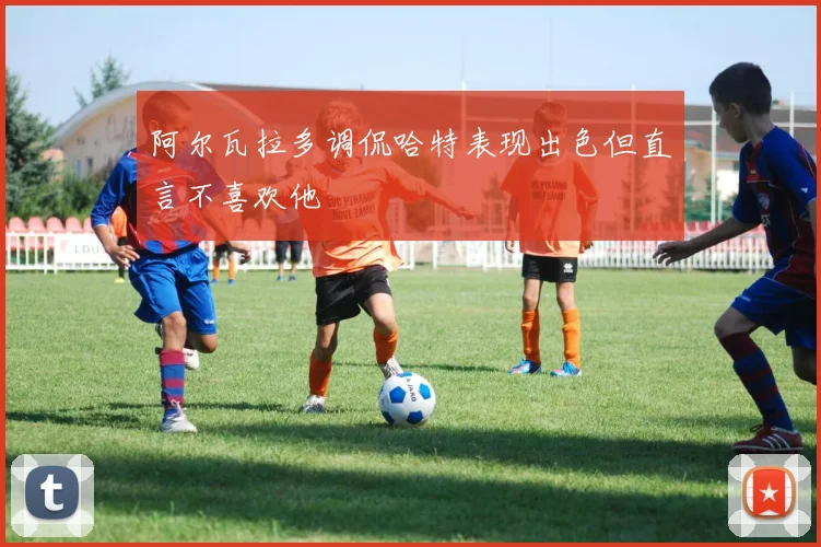 阿尔瓦拉多调侃哈特表现出色但直言不喜欢他