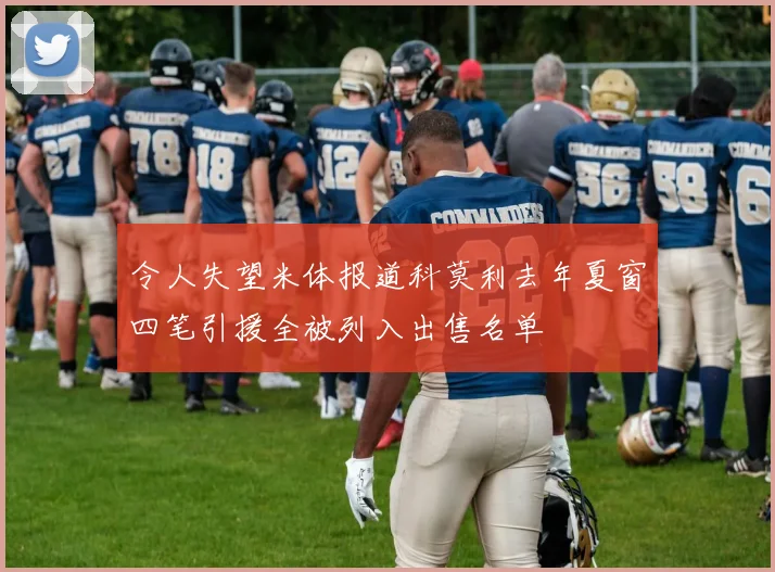 令人失望米体报道科莫利去年夏窗四笔引援全被列入出售名单