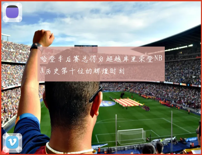 哈登季后赛总得分超越库里荣登NBA历史第十位的辉煌时刻