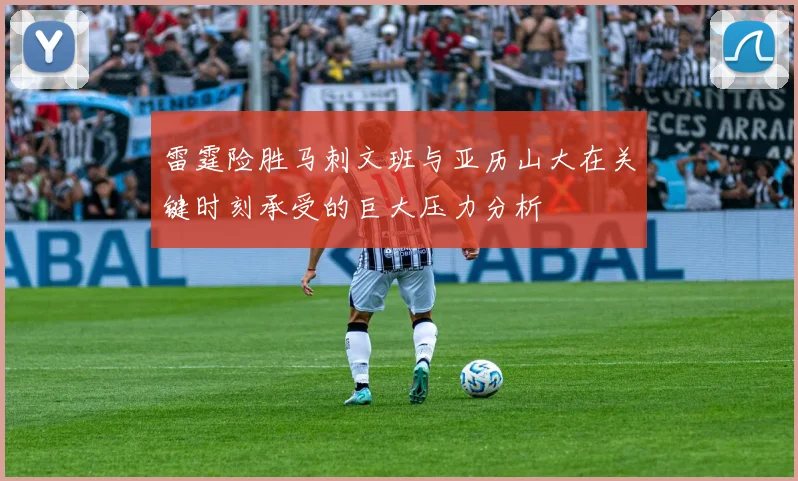 雷霆险胜马刺文班与亚历山大在关键时刻承受的巨大压力分析