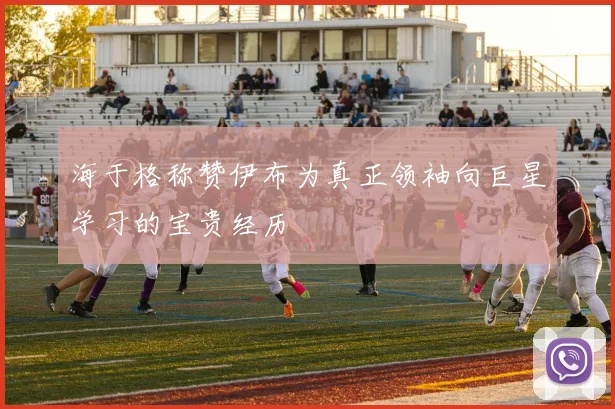 海于格称赞伊布为真正领袖向巨星学习的宝贵经历