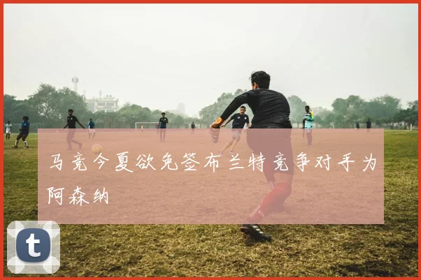 马竞今夏欲免签布兰特竞争对手为阿森纳