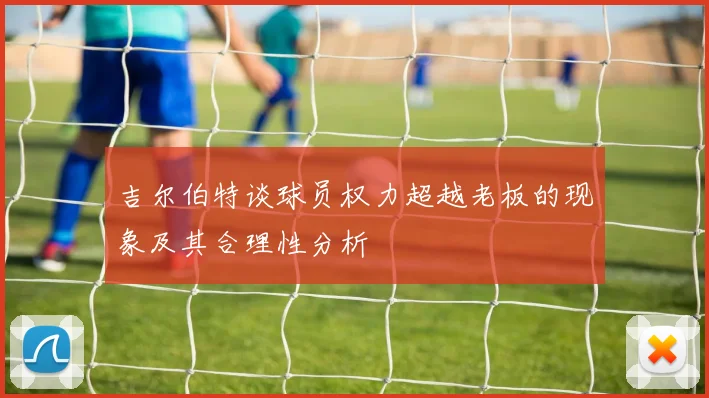 吉尔伯特谈球员权力超越老板的现象及其合理性分析