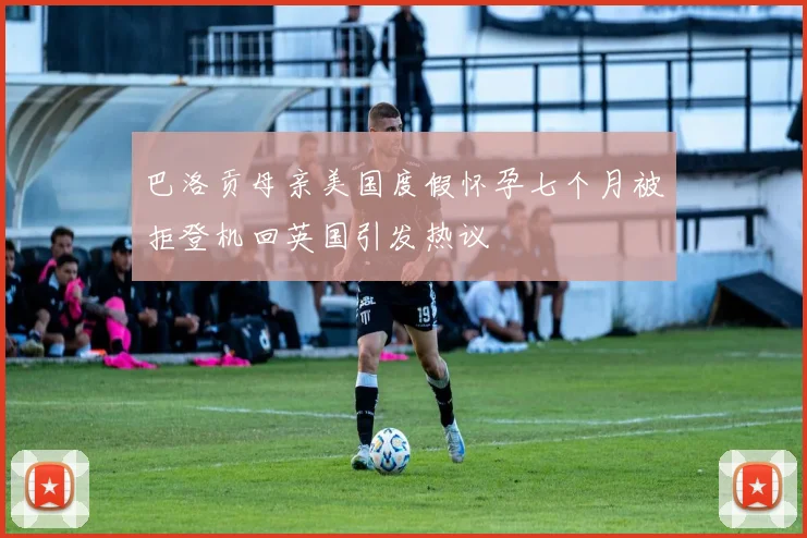 巴洛贡母亲美国度假怀孕七个月被拒登机回英国引发热议