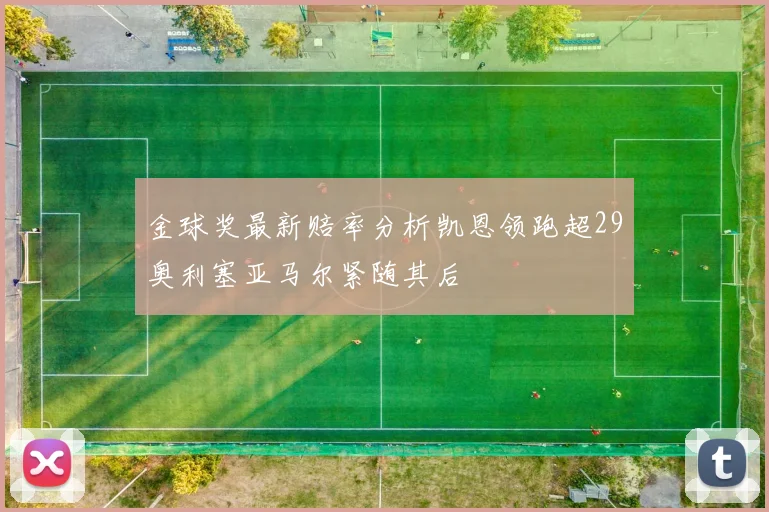 金球奖最新赔率分析凯恩领跑超29奥利塞亚马尔紧随其后