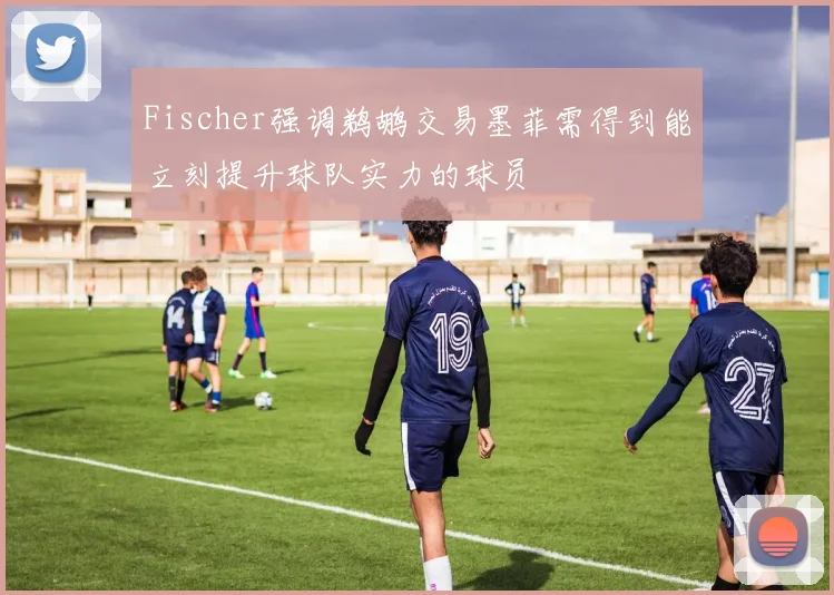 Fischer强调鹈鹕交易墨菲需得到能立刻提升球队实力的球员