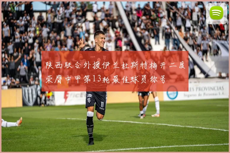 陕西联合外援伊兰杜斯特梅开二度荣膺中甲第13轮最佳球员称号