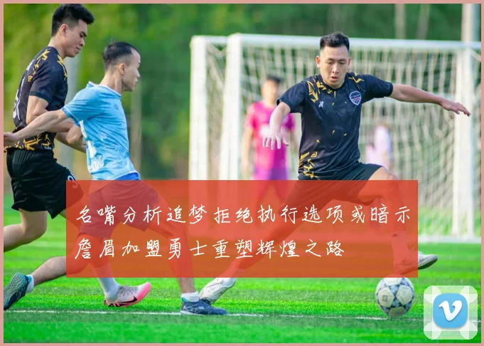 名嘴分析追梦拒绝执行选项或暗示詹眉加盟勇士重塑辉煌之路