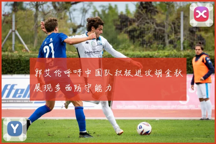 郭艾伦呼吁中国队积极进攻胡金秋展现多面防守能力