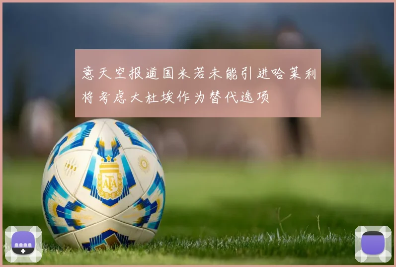 意天空报道国米若未能引进哈莱利将考虑大杜埃作为替代选项