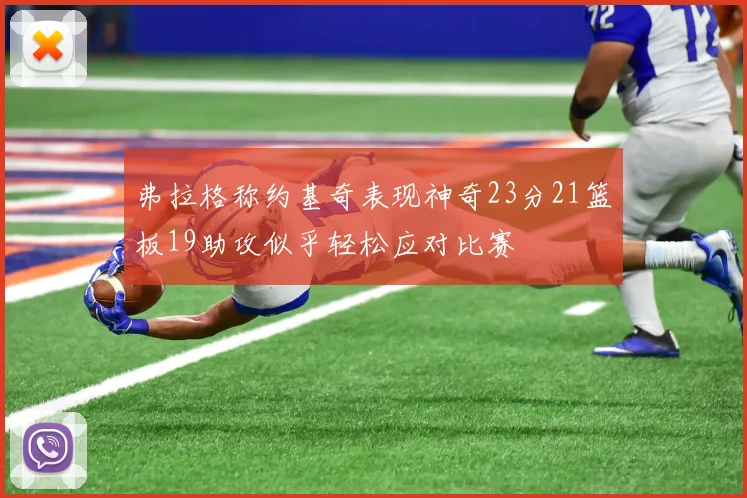 弗拉格称约基奇表现神奇23分21篮板19助攻似乎轻松应对比赛