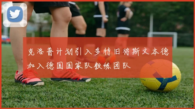 克洛普计划引入多特旧将斯文本德加入德国国家队教练团队