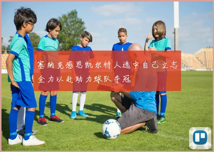 塞纳克感恩凯尔特人选中自己立志全力以赴助力球队夺冠