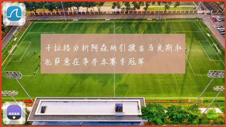 卡拉格分析阿森纳引援吉马良斯和孔萨意在争夺本赛季冠军